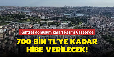 İstanbul'da kentsel dönüşüm kararı Resmi Gazete'de: 700 bin TL'ye kadar hibe verilecek!