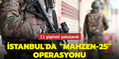 İstanbul'da “Mahzen-25” operasyonu: 11 şüpheli yakalandı