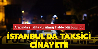 İstanbul'da taksici cinayeti! Aracında silahla vurulmuş halde ölü bulundu