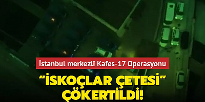 İstanbul merkezli Kafes-17 Operasyonu: “İskoçlar Çetesi” çökertildi