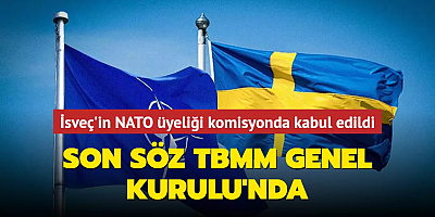 İsveç'in NATO üyeliği komisyonda kabul edildi... Son söz TBMM Genel Kurulu'nda