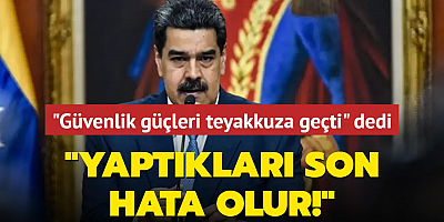 Maduro, güvenlik güçlerinin teyakkuza geçtiğini söyledi: Yaptıkları son hata olur!