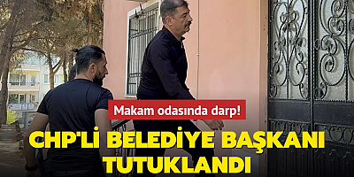 Makam odasında darp! CHP'li belediye başkanı tutuklandı
