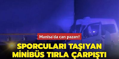 Manisa'da sporcuları taşıyan minibüs tırla çarpıştı! Çok sayıda yaralı var…