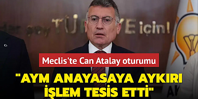 Meclis'te Can Atalay oturumu! AK Parti'den açıklama: AYM anayasaya aykırı işlem tesis etti