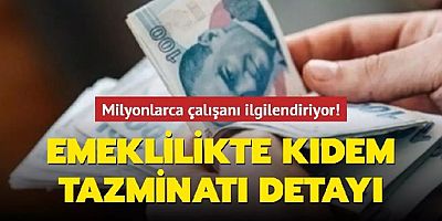 Milyonlarca çalışanı yakından ilgilendiriyor! Emeklilikte kritik kıdem tazminatı detayı