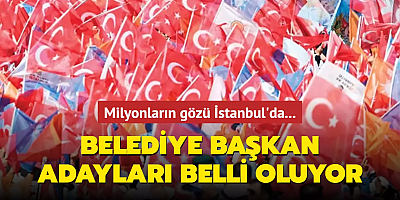 Milyonların gözü İstanbul'da... Belediye başkan adayları belli oluyor