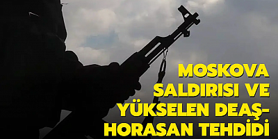 Moskova saldırısı ve yükselen DEAŞ-Horasan tehdidi