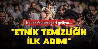 Nekbe felaketi geri geliyor: Etnik temizliğin ilk adımı