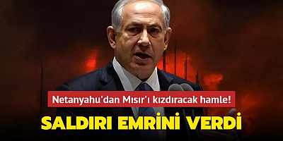 Netanyahu'dan Mısır'ı kızdıracak hamle! Saldırı emrini verdi
