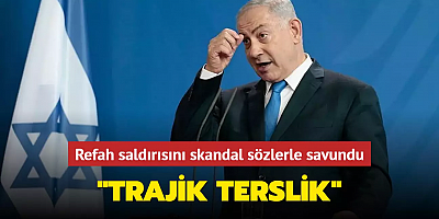 Netanyahu Refah'a yapılan saldırıyı skandal sözlerle savundu: Trajik terslik