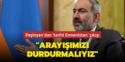 Paşinyan'dan 'tarihi Ermenistan' çıkışı: Arayışımızı durdurmamız gerekiyor