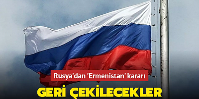 Rusya'dan Ermenistan kararı: Geri çekilecekler