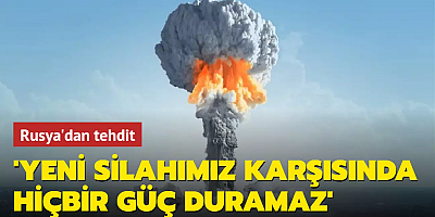 Rusya'dan tehdit: 'Yeni silahımız karşısında hiçbir güç duramaz'