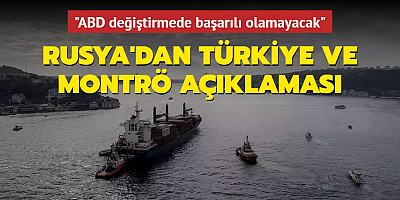Rusya'dan Türkiye ve Montrö Sözleşmesi açıklaması... 