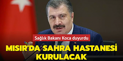 Sağlık Bakanı Koca duyurdu: Mısır'da Sahra Hastanesi kurulacak
