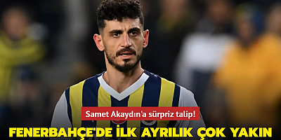 Samet Akaydın'a sürpriz talip! Fenerbahçe'de ilk ayrılık çok yakın