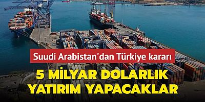 Suudi Arabistan'dan Türkiye kararı: 5 milyar dolarlık yatırım yapacaklar