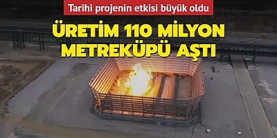  Tarihi projenin etkisi büyük oldu! Üretim 110 milyon metreküpü aştı