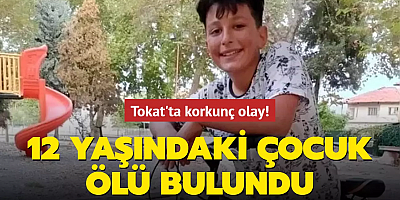 Tokat'ta korkunç olay! 12 yaşındaki çocuk ölü bulundu