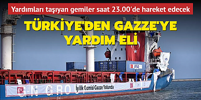 Türkiye'den Gazze'ye yardım eli: Yardımları taşıyan gemiler saat 23.00'de hareket edecek