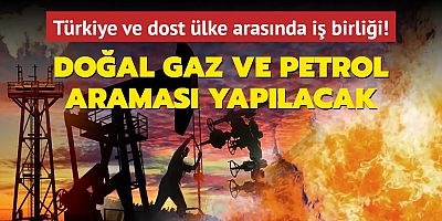 Türkiye ve dost ülke arasında iş birliği! Doğal gaz ve petrol araması yapılacak