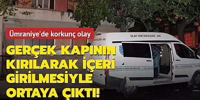 Ümraniye'de korkunç olay! Gerçek kapının kırılarak içeri girilmesiyle ortaya çıktı
