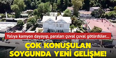 Yalıya kamyon dayayıp, paraları çuval çuval götürdüler... Çok konuşulan yalı soygununda yeni gelişme!