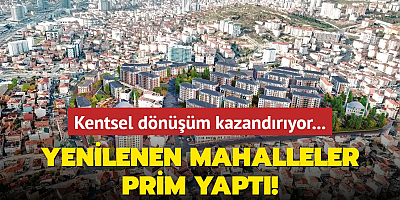 Yenilenen mahalleler prim yaptı! Kentsel dönüşüm kazandırıyor