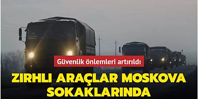 Zırhlı araçlar Moskova sokaklarında... Güvenlik önlemleri artırıldı